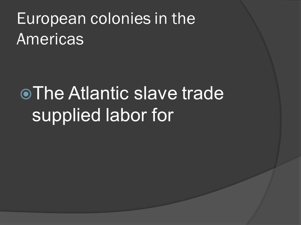 European colonies in the Americas  The Atlantic slave trade supplied labor for