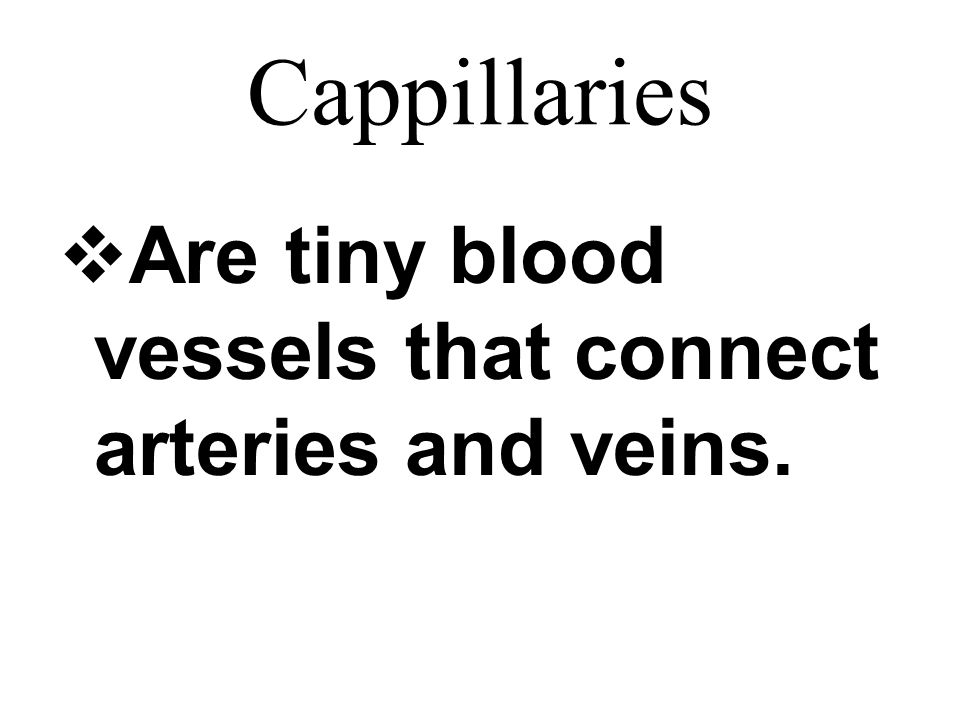 Cappillaries  Are tiny blood vessels that connect arteries and veins.
