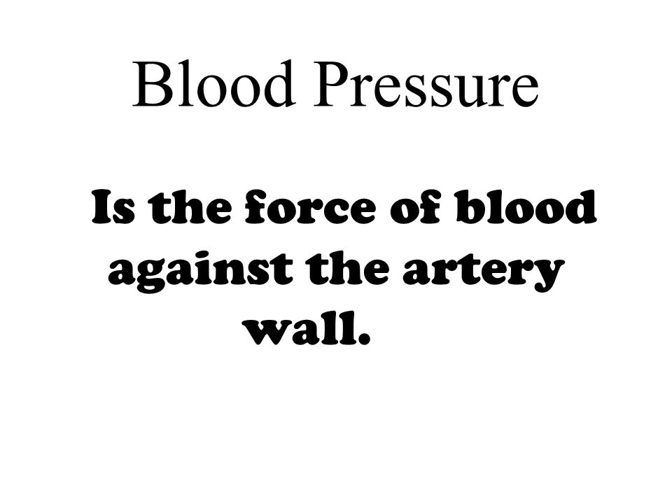 Blood Pressure Is the force of blood against the artery wall.