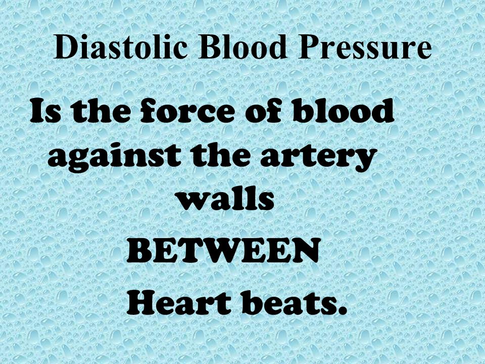 Diastolic Blood Pressure Is the force of blood against the artery walls BETWEEN Heart beats.