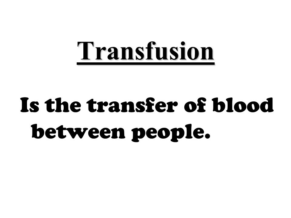 Transfusion Is the transfer of blood between people.