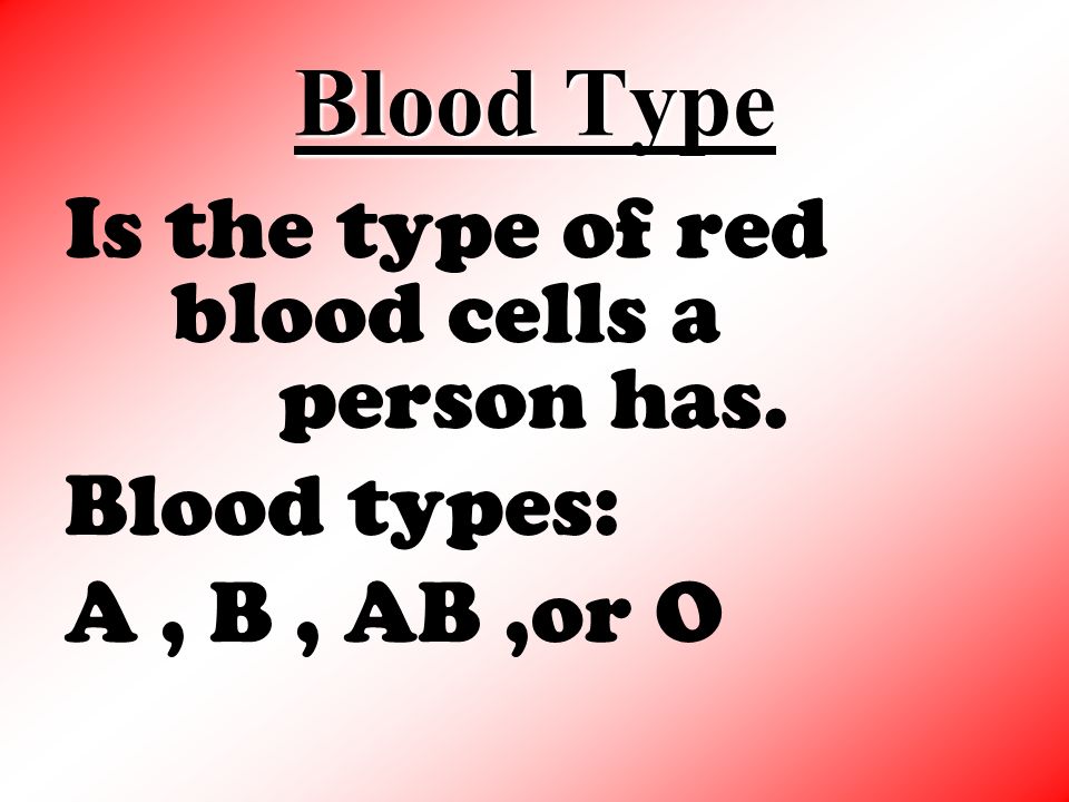 Blood Type Is the type of red blood cells a person has. Blood types: A, B, AB,or O