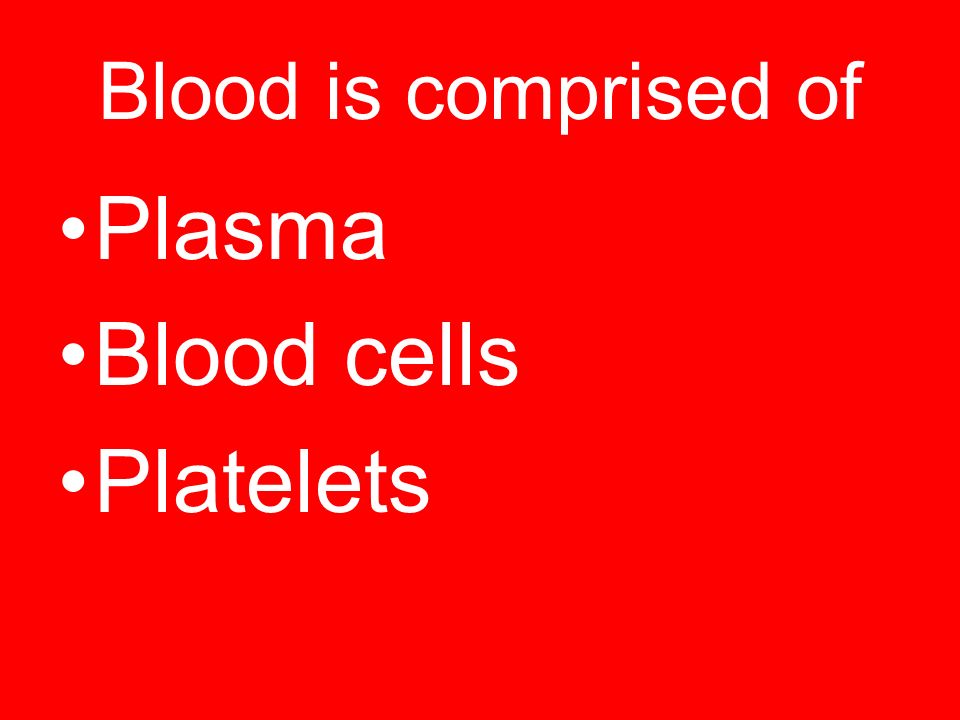 Blood is comprised of Plasma Blood cells Platelets