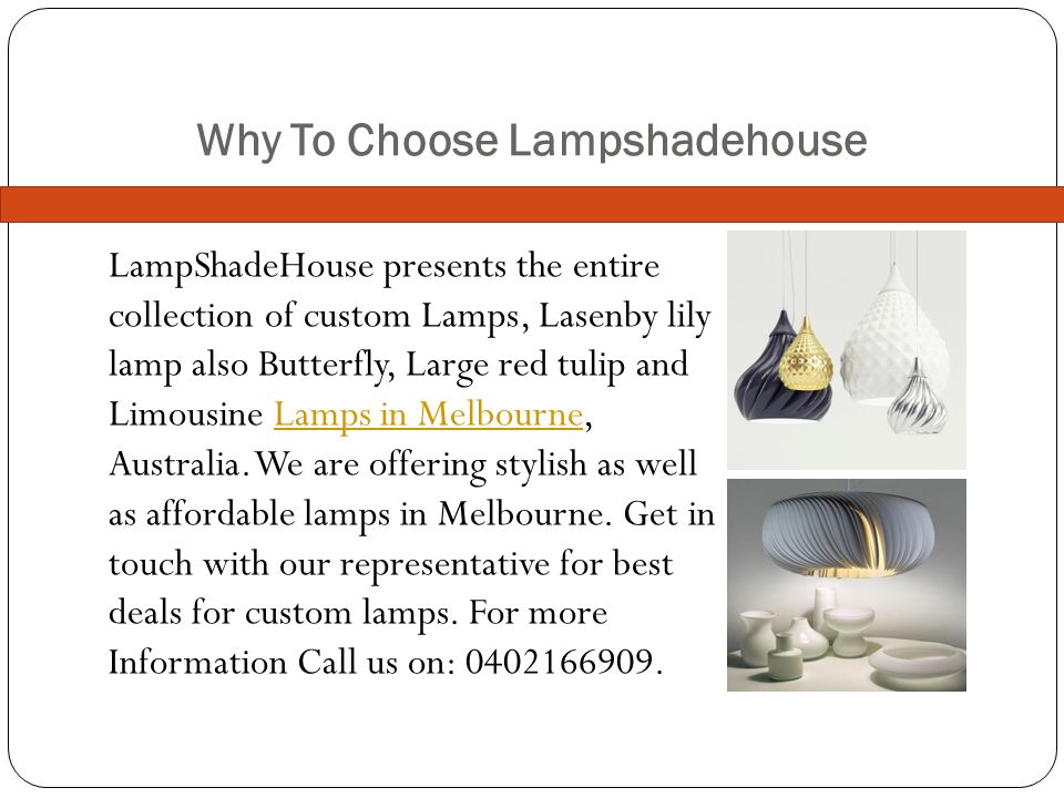 Why To Choose Lampshadehouse LampShadeHouse presents the entire collection of custom Lamps, Lasenby lily lamp also Butterfly, Large red tulip and Limousine Lamps in Melbourne, Australia.