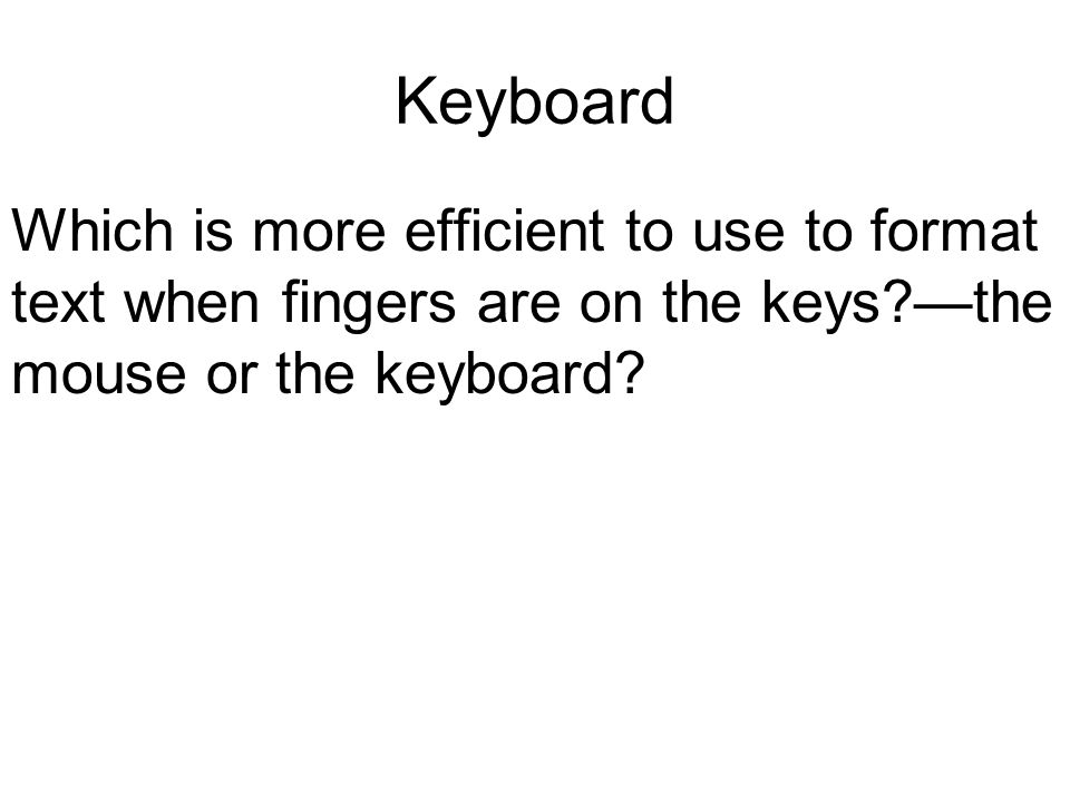 Keyboard Which is more efficient to use to format text when fingers are on the keys —the mouse or the keyboard