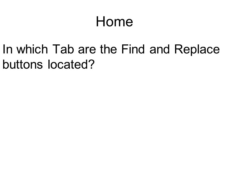 Home In which Tab are the Find and Replace buttons located