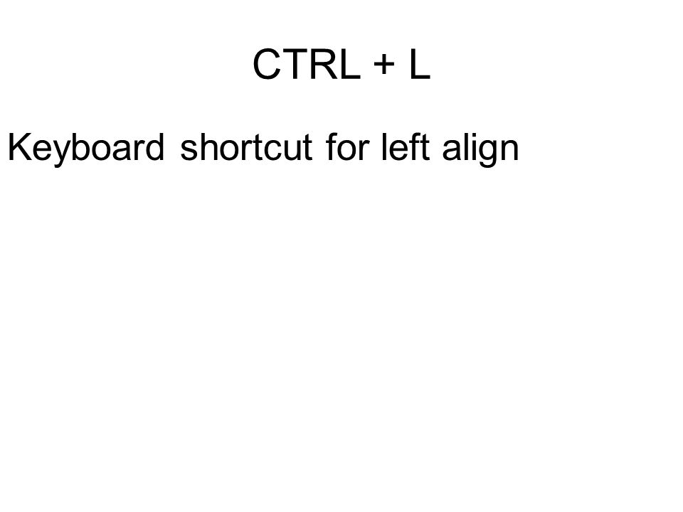 CTRL + L Keyboard shortcut for left align