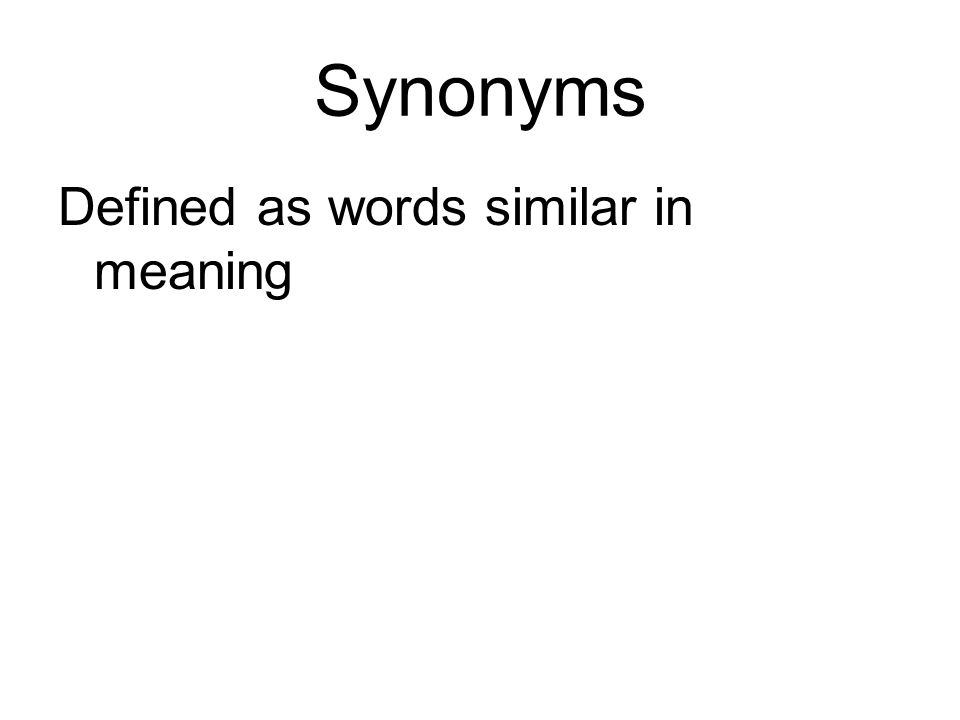 Synonyms Defined as words similar in meaning