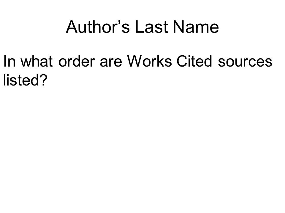 Author’s Last Name In what order are Works Cited sources listed