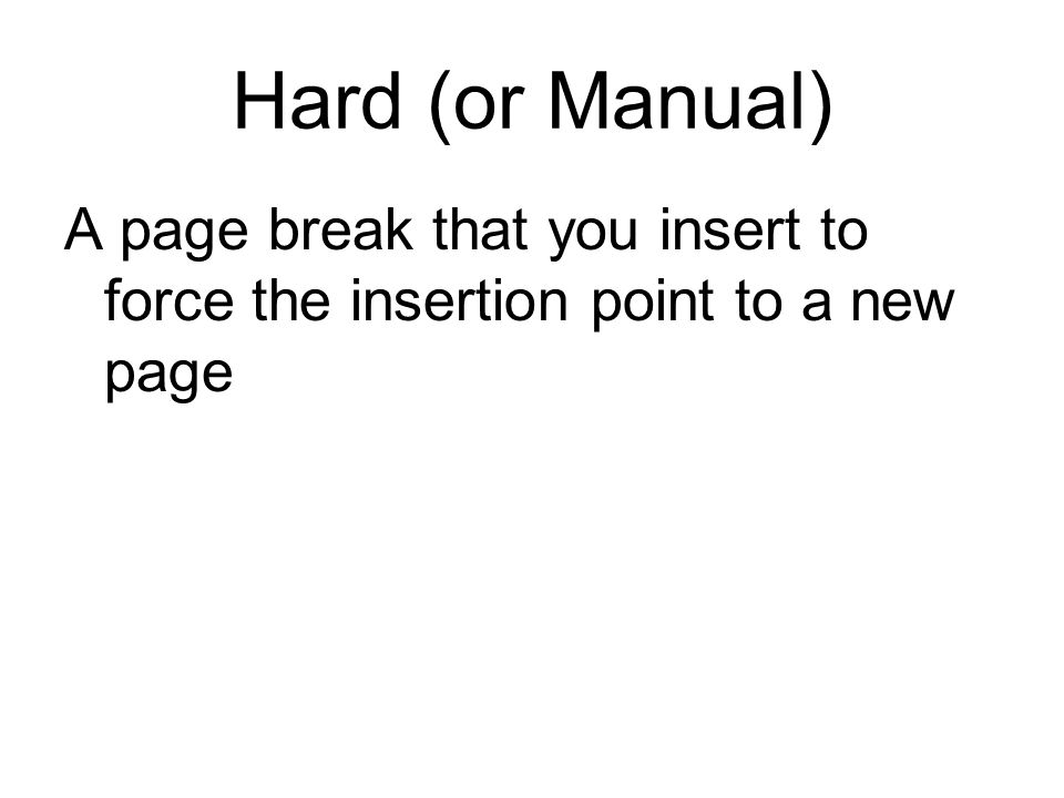 Hard (or Manual) A page break that you insert to force the insertion point to a new page