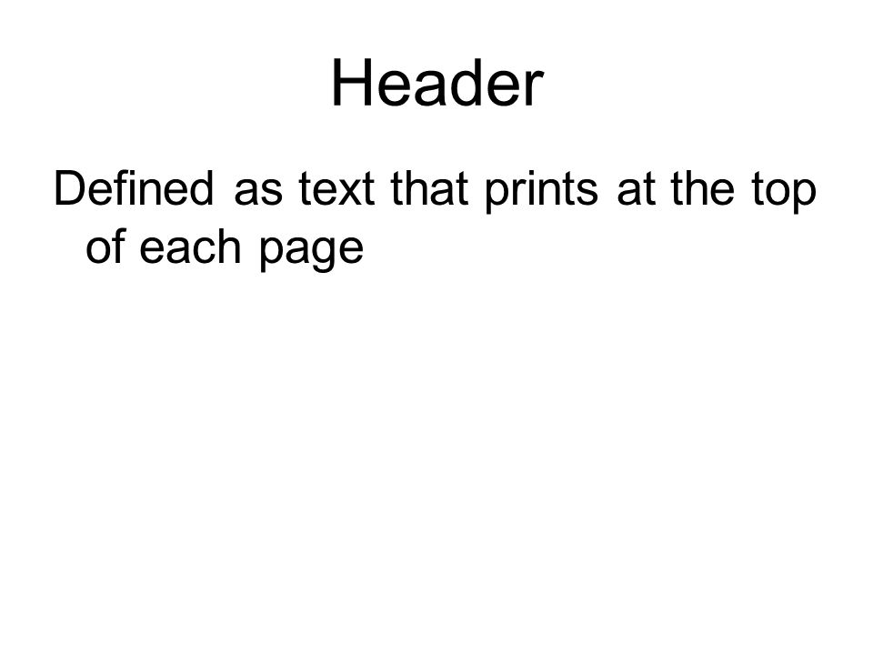 Header Defined as text that prints at the top of each page