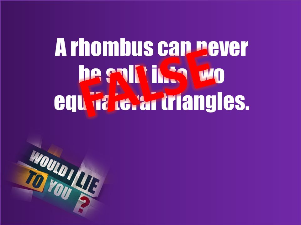 A rhombus can never be split into two equilateral triangles.