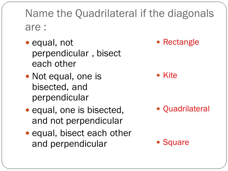Name the Quadrilateral if the diagonals are : equal, not perpendicular, bisect each other Not equal, one is bisected, and perpendicular equal, one is bisected, and not perpendicular equal, bisect each other and perpendicular Rectangle Kite Quadrilateral Square