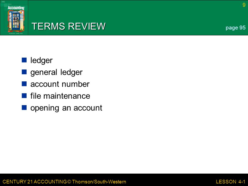 CENTURY 21 ACCOUNTING © Thomson/South-Western 9 LESSON 4-1 TERMS REVIEW ledger general ledger account number file maintenance opening an account page 95