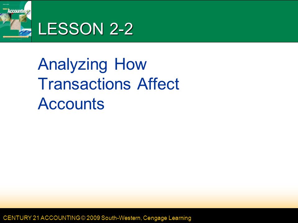 CENTURY 21 ACCOUNTING © 2009 South-Western, Cengage Learning LESSON 2-2 Analyzing How Transactions Affect Accounts