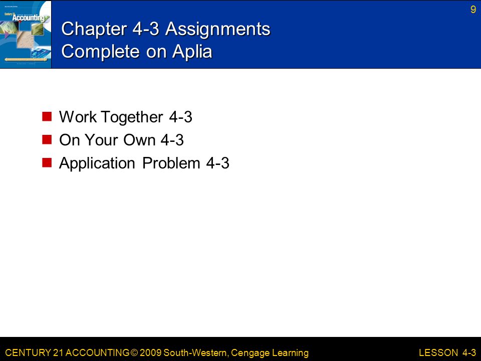 CENTURY 21 ACCOUNTING © 2009 South-Western, Cengage Learning Chapter 4-3 Assignments Complete on Aplia Work Together 4-3 On Your Own 4-3 Application Problem LESSON 4-3