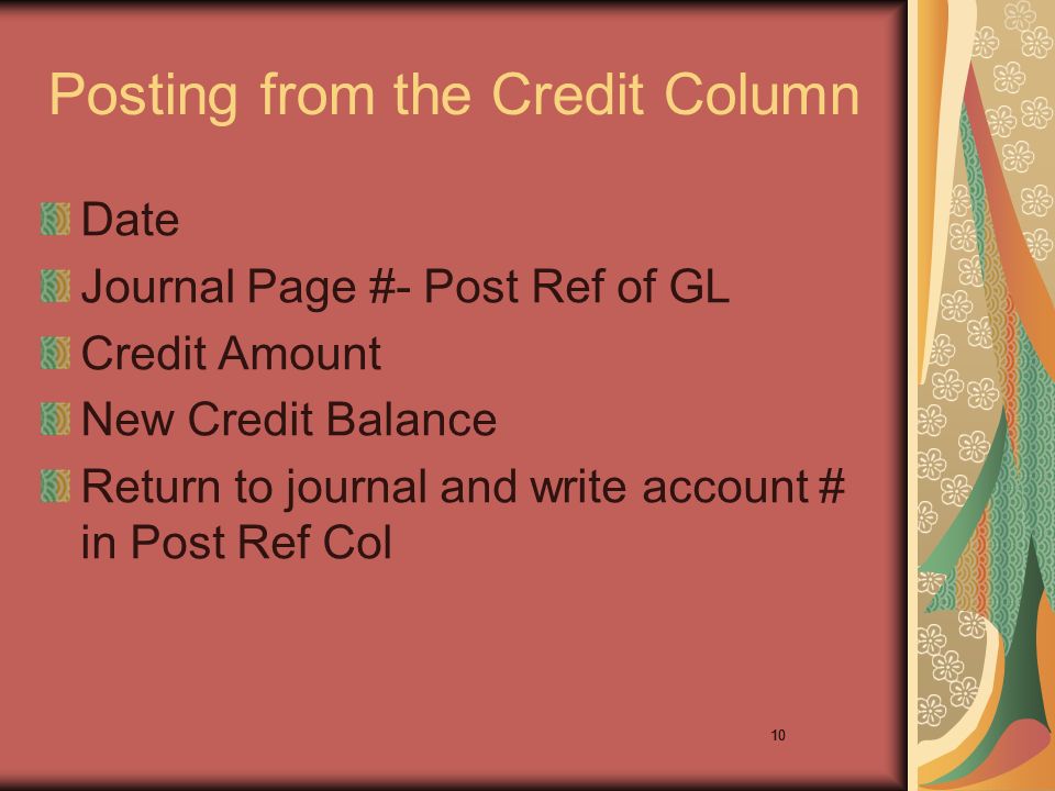 10 Posting from the Credit Column Date Journal Page #- Post Ref of GL Credit Amount New Credit Balance Return to journal and write account # in Post Ref Col 10