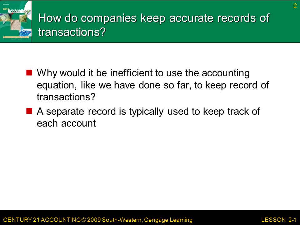 CENTURY 21 ACCOUNTING © 2009 South-Western, Cengage Learning How do companies keep accurate records of transactions.