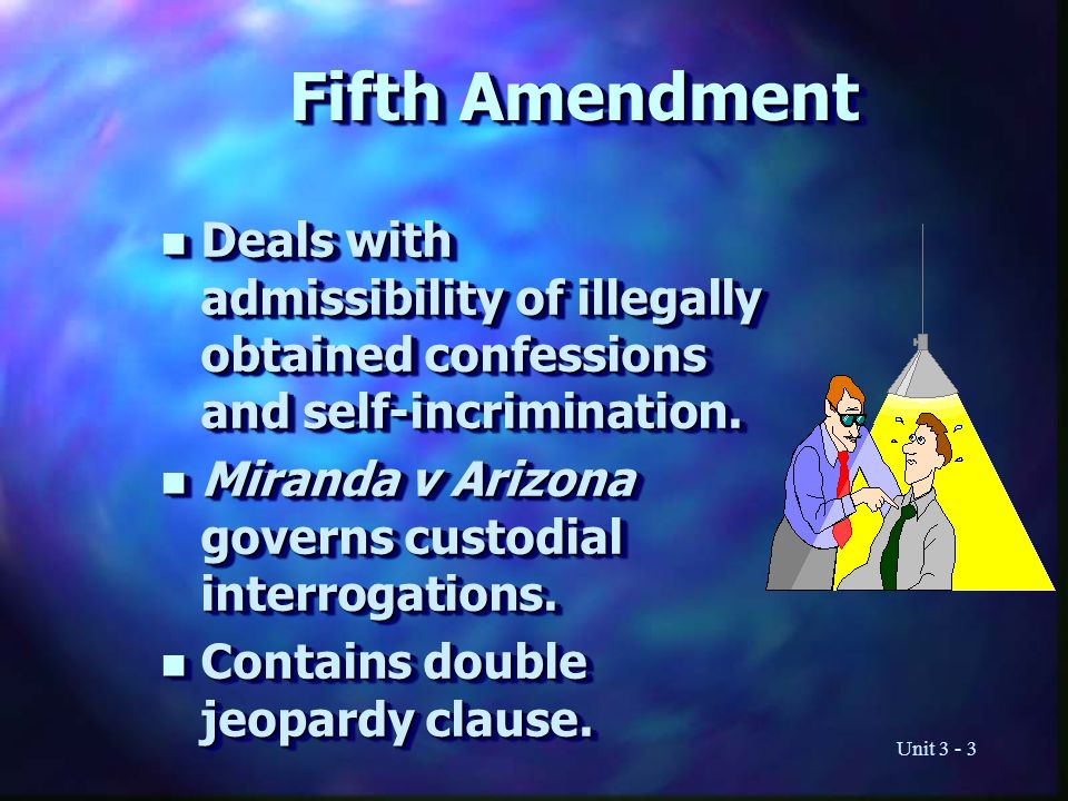 Unit Fifth Amendment n Deals with admissibility of illegally obtained confessions and self-incrimination.
