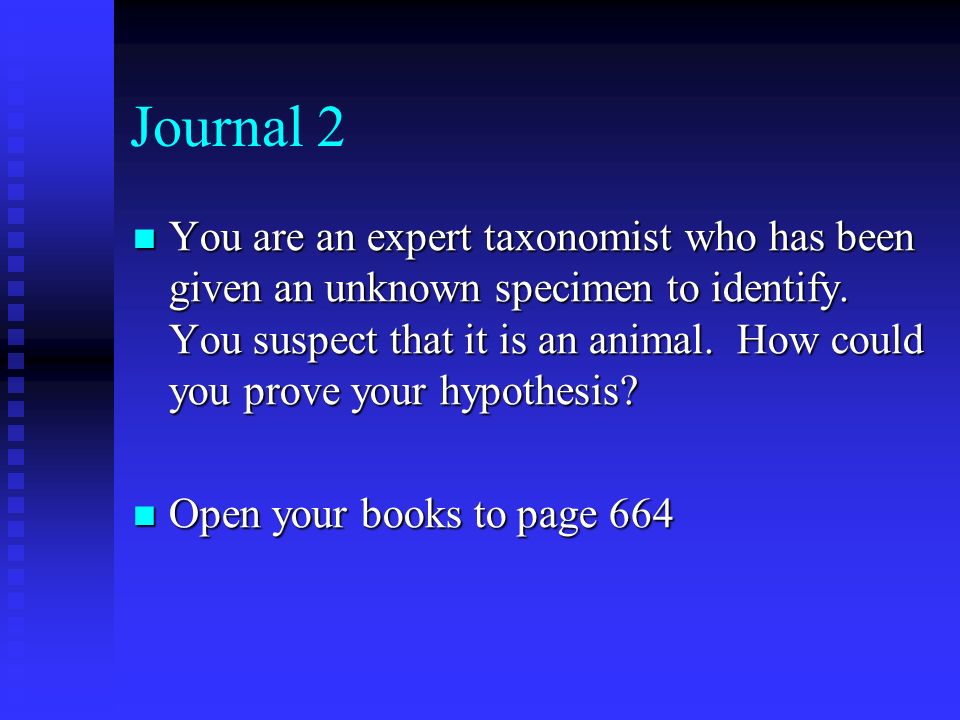 Journal 2 You are an expert taxonomist who has been given an unknown specimen to identify.