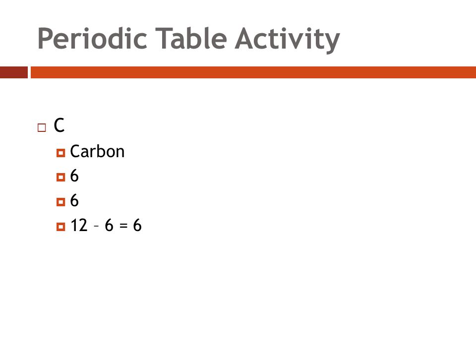Periodic Table Activity CC  Carbon 66 66  12 – 6 = 6