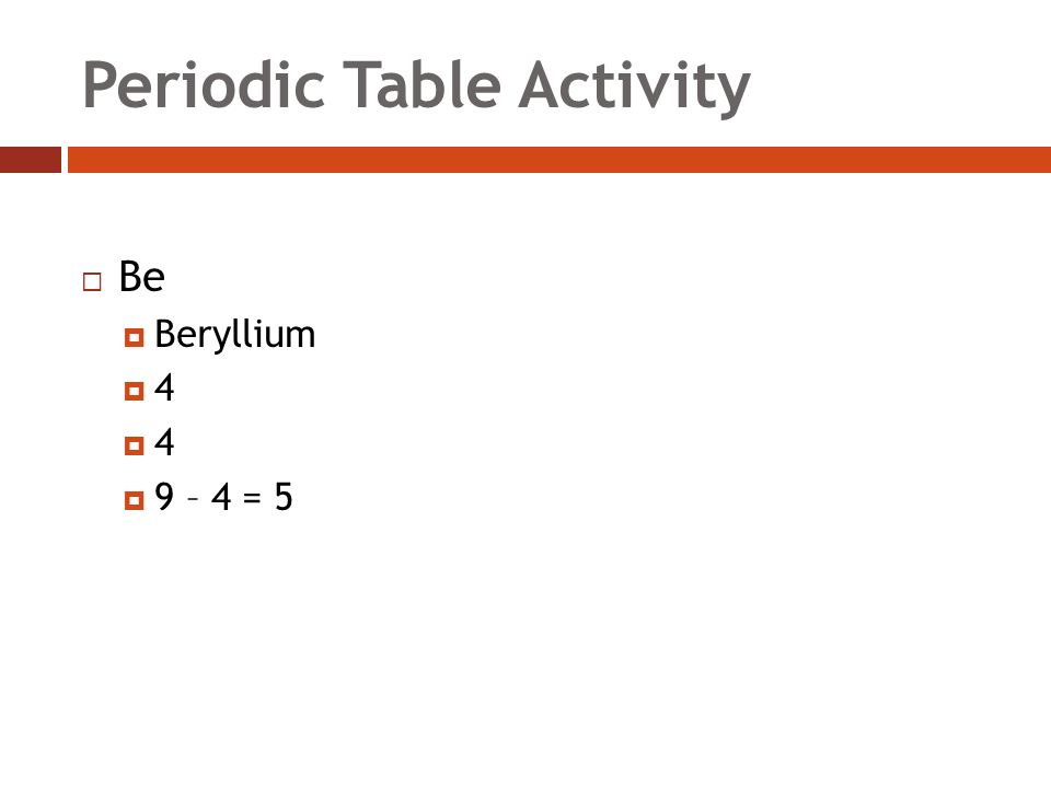 Periodic Table Activity  Be  Beryllium 44 44  9 – 4 = 5