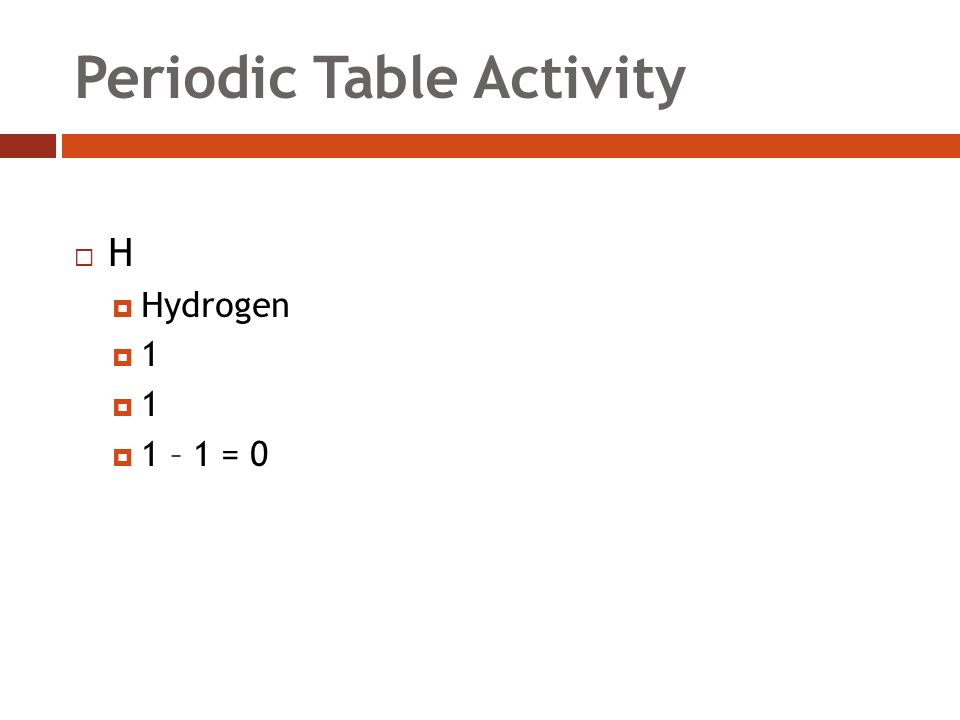 Periodic Table Activity HH  Hydrogen 11 11  1 – 1 = 0