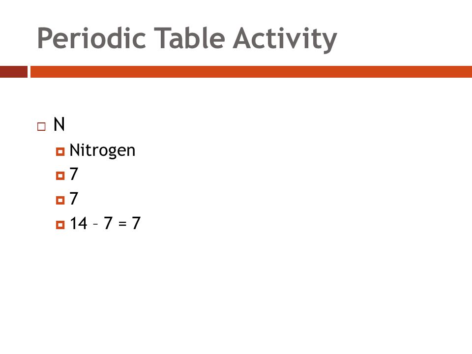 Periodic Table Activity NN  Nitrogen 77 77  14 – 7 = 7