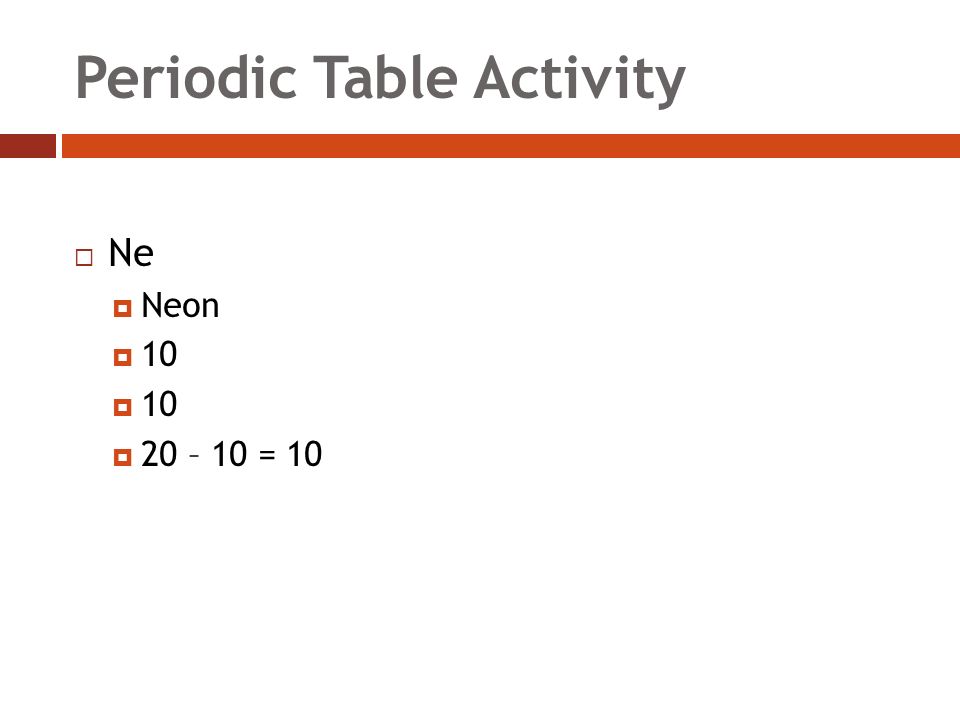 Periodic Table Activity  Ne  Neon  10  20 – 10 = 10