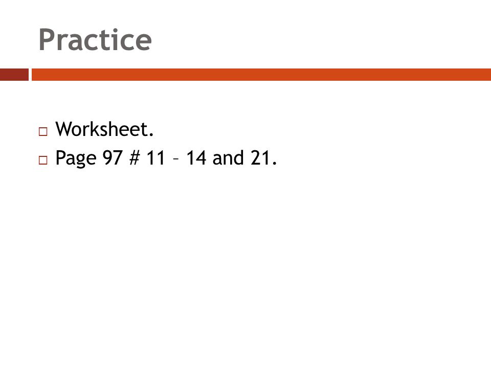 Practice  Worksheet.  Page 97 # 11 – 14 and 21.