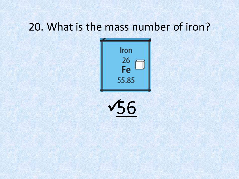 20. What is the mass number of iron 56