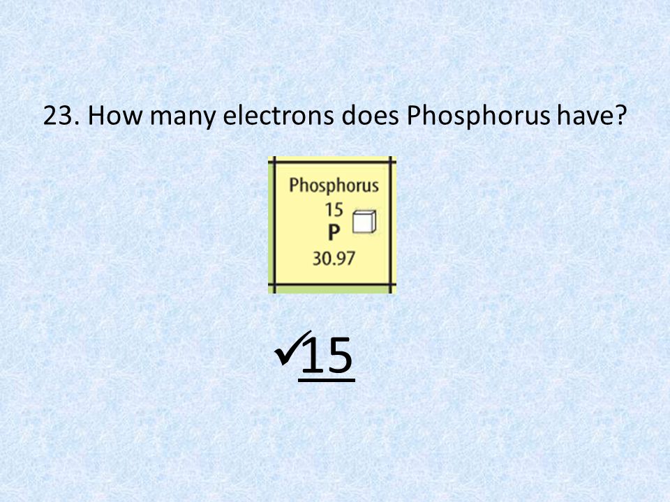 23. How many electrons does Phosphorus have 15