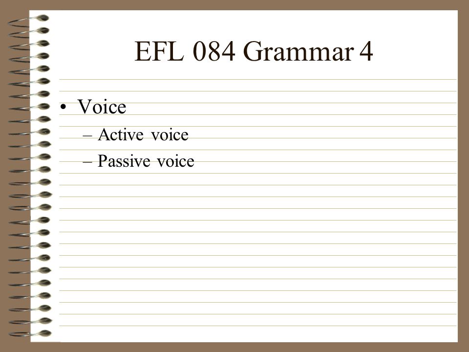 EFL 084 Grammar 4 Voice –Active voice –Passive voice