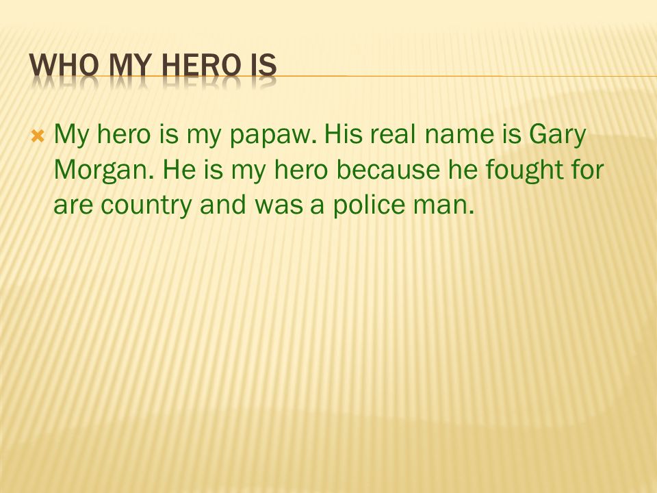  My hero is my papaw. His real name is Gary Morgan.