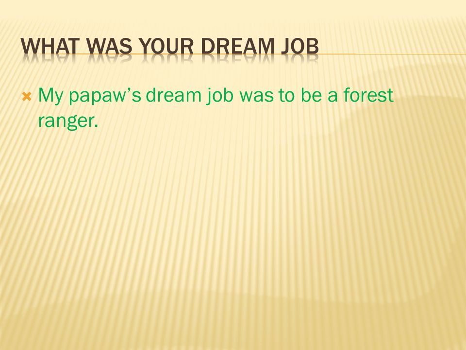  My papaw’s dream job was to be a forest ranger.