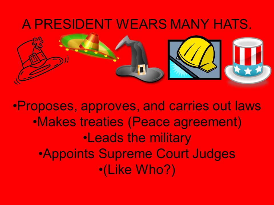 A PRESIDENT WEARS MANY HATS. HE IS THE LEADER OF THE UNITED STATES.