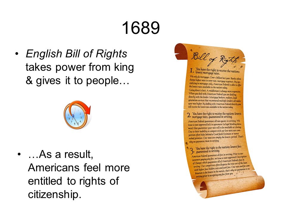 1689 English Bill of Rights takes power from king & gives it to people… …As a result, Americans feel more entitled to rights of citizenship.