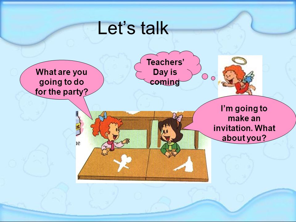 Let’s talk Teachers’ Day is coming What are you going to do for the party.