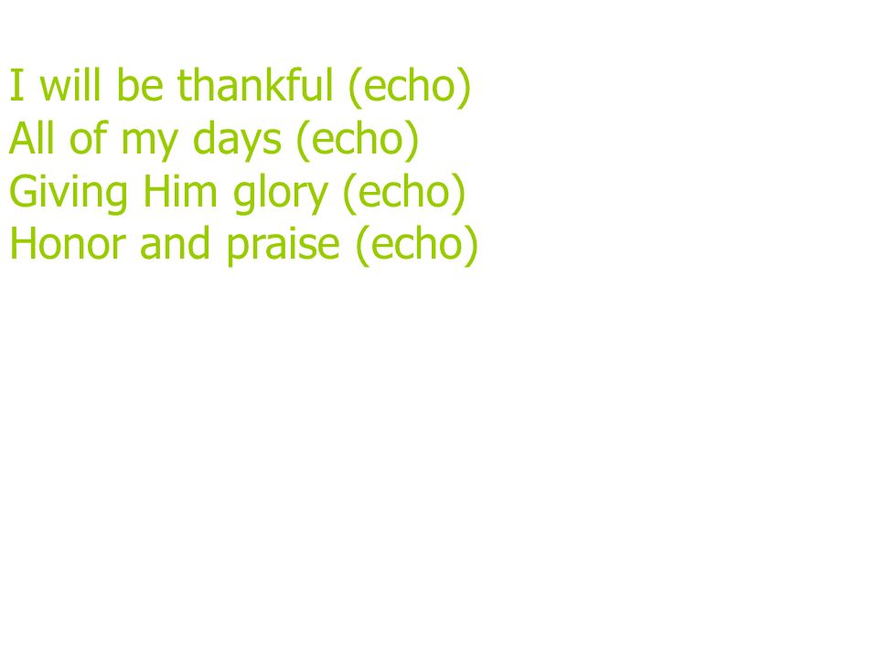 I will be thankful (echo) All of my days (echo) Giving Him glory (echo) Honor and praise (echo)