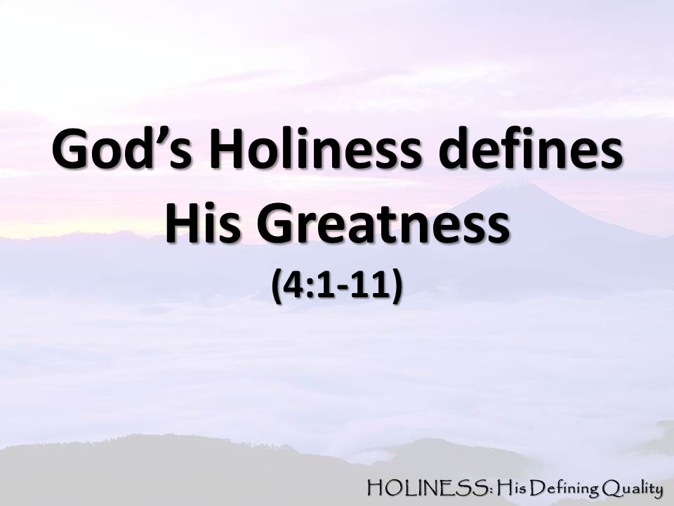 God’s Holiness defines His Greatness (4:1-11)