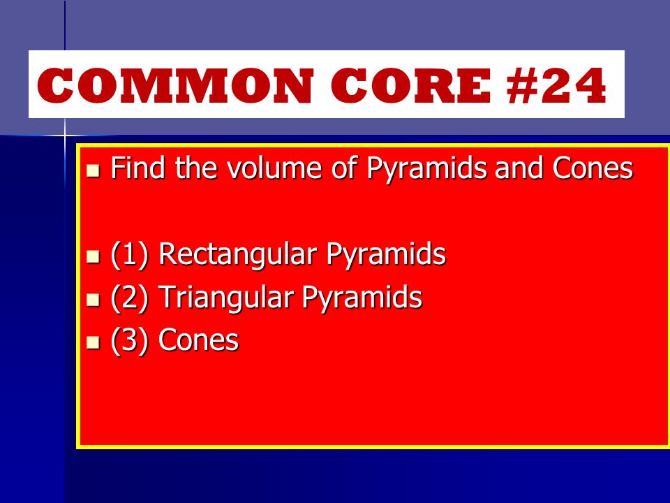 Find the volume of Pyramids and Cones Find the volume of Pyramids and Cones (1) Rectangular Pyramids (1) Rectangular Pyramids (2) Triangular Pyramids (2) Triangular Pyramids (3) Cones (3) Cones COMMON CORE #24