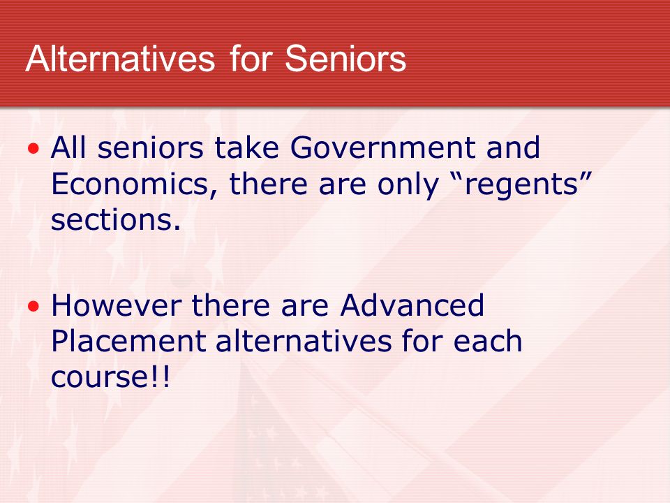 Alternatives for Seniors All seniors take Government and Economics, there are only regents sections.