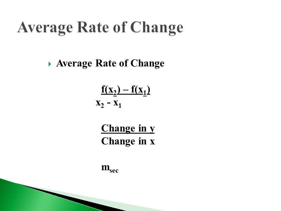  Average Rate of Change f(x 2 ) – f(x 1 ) x 2 - x 1 Change in y Change in x m sec