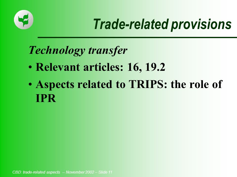 CBD: trade-related aspects -- November 2002 – Slide 11 Trade-related provisions Technology transfer Relevant articles: 16, 19.2 Aspects related to TRIPS: the role of IPR