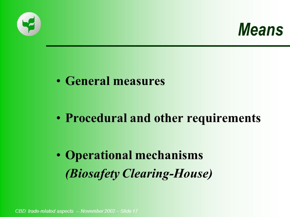 CBD: trade-related aspects -- November 2002 – Slide 17 Means General measures Procedural and other requirements Operational mechanisms (Biosafety Clearing-House)
