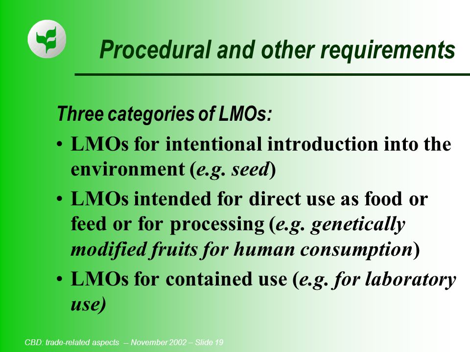 CBD: trade-related aspects -- November 2002 – Slide 19 Procedural and other requirements Three categories of LMOs: LMOs for intentional introduction into the environment (e.g.