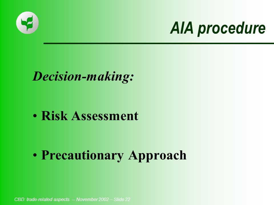CBD: trade-related aspects -- November 2002 – Slide 22 AIA procedure Decision-making: Risk Assessment Precautionary Approach
