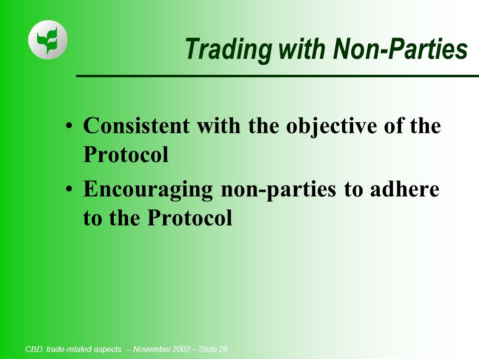 CBD: trade-related aspects -- November 2002 – Slide 28 Trading with Non-Parties Consistent with the objective of the Protocol Encouraging non-parties to adhere to the Protocol