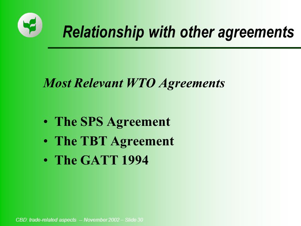 CBD: trade-related aspects -- November 2002 – Slide 30 Relationship with other agreements Most Relevant WTO Agreements The SPS Agreement The TBT Agreement The GATT 1994