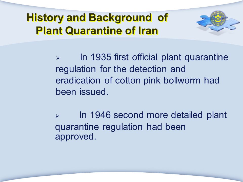 History and Background of Plant Quarantine of Iran  In 1935 first official plant quarantine regulation for the detection and eradication of cotton pink bollworm had been issued.